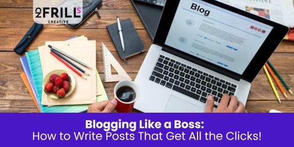 Blogging Like a Boss: How to Write Posts That Get All the Clicks!